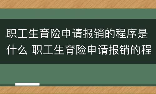 职工生育险申请报销的程序是什么 职工生育险申请报销的程序是什么呢