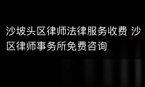 沙坡头区律师法律服务收费 沙区律师事务所免费咨询