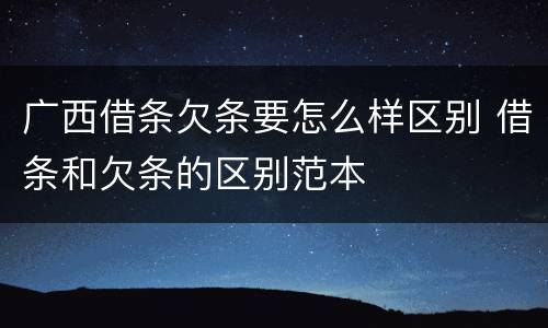 广西借条欠条要怎么样区别 借条和欠条的区别范本