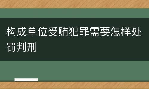 构成单位受贿犯罪需要怎样处罚判刑