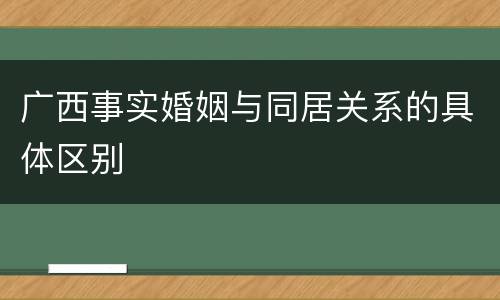 广西事实婚姻与同居关系的具体区别