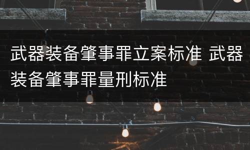 武器装备肇事罪立案标准 武器装备肇事罪量刑标准