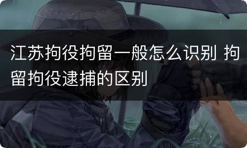 江苏拘役拘留一般怎么识别 拘留拘役逮捕的区别
