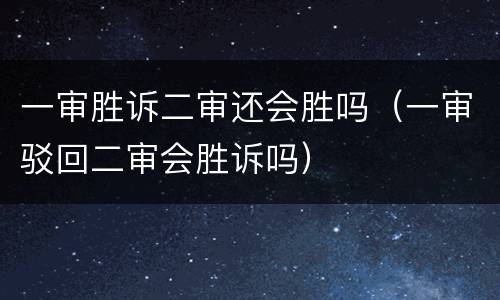 一审胜诉二审还会胜吗（一审驳回二审会胜诉吗）