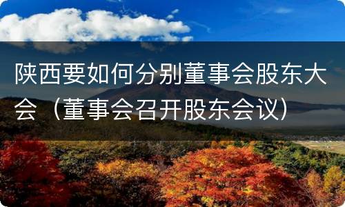 陕西要如何分别董事会股东大会（董事会召开股东会议）