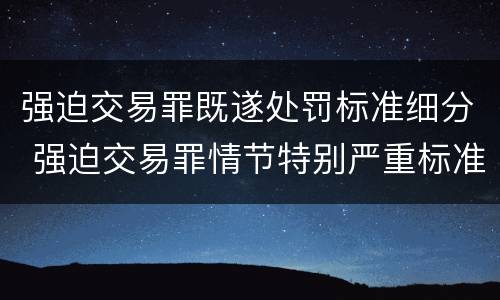 强迫交易罪既遂处罚标准细分 强迫交易罪情节特别严重标准