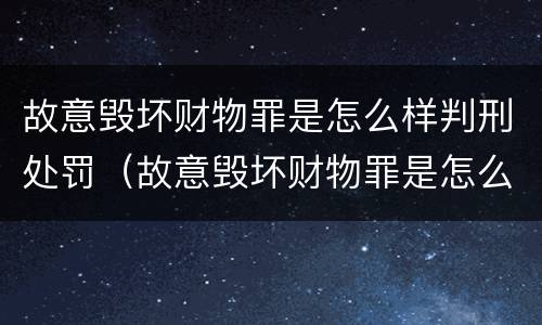 故意毁坏财物罪是怎么样判刑处罚（故意毁坏财物罪是怎么样判刑处罚的）