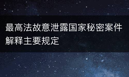 最高法故意泄露国家秘密案件解释主要规定