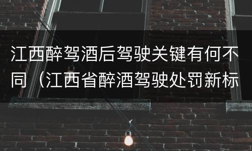江西醉驾酒后驾驶关键有何不同（江西省醉酒驾驶处罚新标准）
