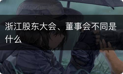 浙江股东大会、董事会不同是什么