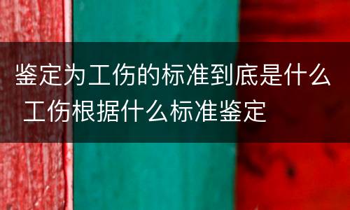 鉴定为工伤的标准到底是什么 工伤根据什么标准鉴定
