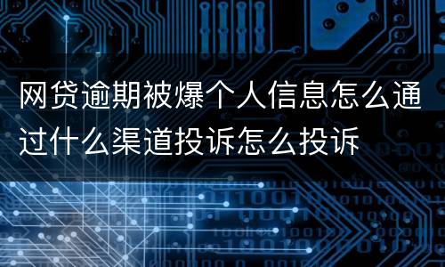 网贷逾期被爆个人信息怎么通过什么渠道投诉怎么投诉