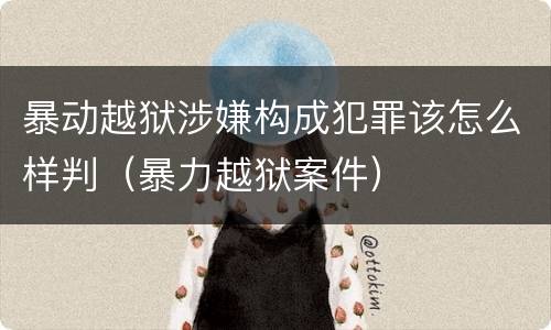 暴动越狱涉嫌构成犯罪该怎么样判（暴力越狱案件）
