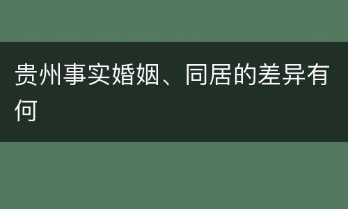 贵州事实婚姻、同居的差异有何