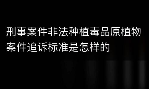 刑事案件非法种植毒品原植物案件追诉标准是怎样的