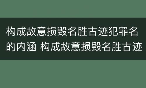 构成故意损毁名胜古迹犯罪名的内涵 构成故意损毁名胜古迹犯罪名的内涵是什么
