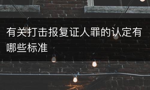 有关打击报复证人罪的认定有哪些标准