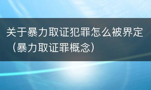 关于暴力取证犯罪怎么被界定（暴力取证罪概念）