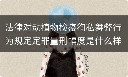 法律对动植物检疫徇私舞弊行为规定定罪量刑幅度是什么样