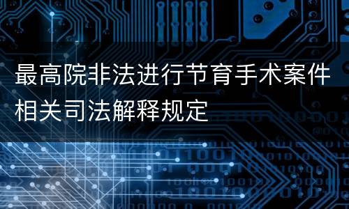 最高院非法进行节育手术案件相关司法解释规定