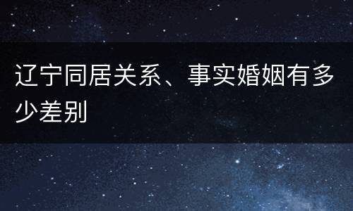 辽宁同居关系、事实婚姻有多少差别