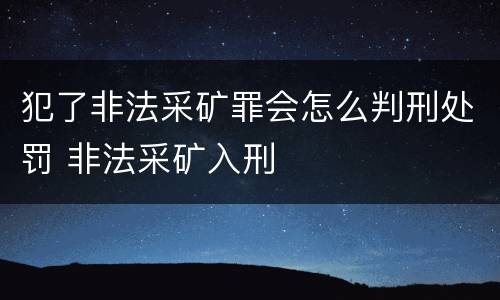 犯了非法采矿罪会怎么判刑处罚 非法采矿入刑
