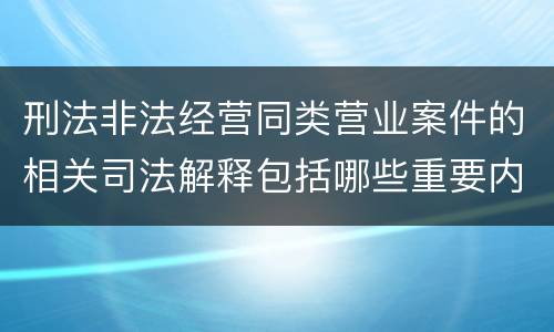 刑法非法经营同类营业案件的相关司法解释包括哪些重要内容