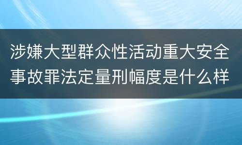 涉嫌大型群众性活动重大安全事故罪法定量刑幅度是什么样