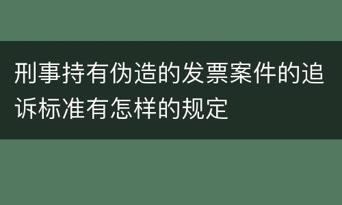 刑事持有伪造的发票案件的追诉标准有怎样的规定