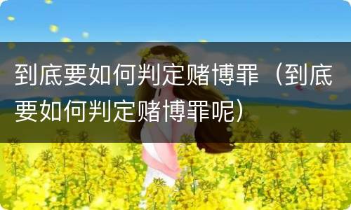 到底要如何判定赌博罪（到底要如何判定赌博罪呢）