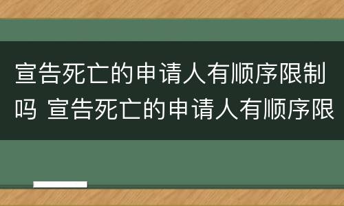 宣告死亡的申请人有顺序限制吗 宣告死亡的申请人有顺序限制吗