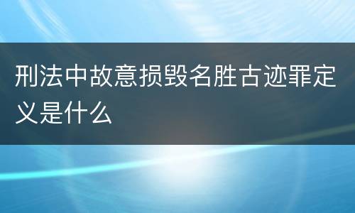 刑法中故意损毁名胜古迹罪定义是什么