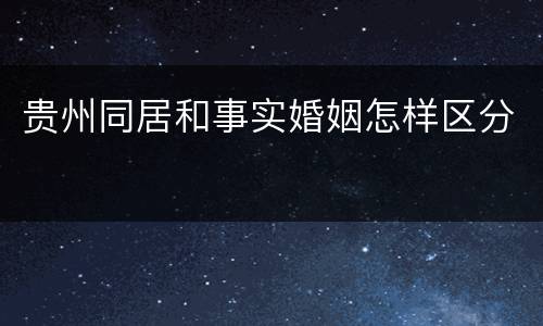 贵州同居和事实婚姻怎样区分