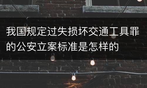 我国规定过失损坏交通工具罪的公安立案标准是怎样的