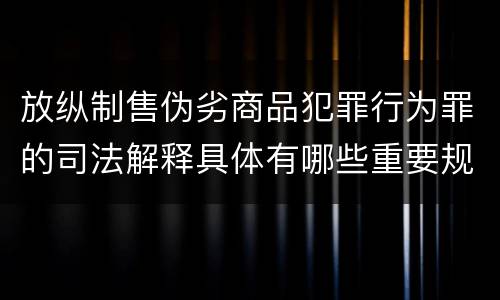 放纵制售伪劣商品犯罪行为罪的司法解释具体有哪些重要规定