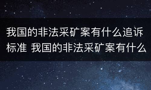 我国的非法采矿案有什么追诉标准 我国的非法采矿案有什么追诉标准规定