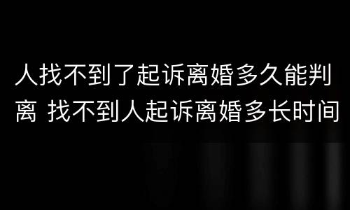 人找不到了起诉离婚多久能判离 找不到人起诉离婚多长时间能判