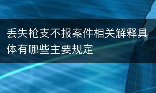 丢失枪支不报案件相关解释具体有哪些主要规定