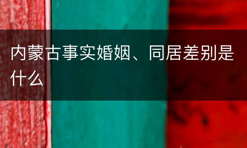 内蒙古事实婚姻、同居差别是什么