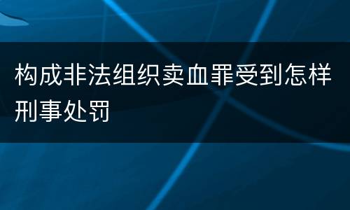 构成非法组织卖血罪受到怎样刑事处罚