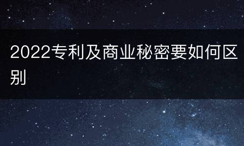 2022专利及商业秘密要如何区别