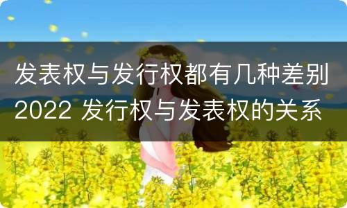 发表权与发行权都有几种差别2022 发行权与发表权的关系