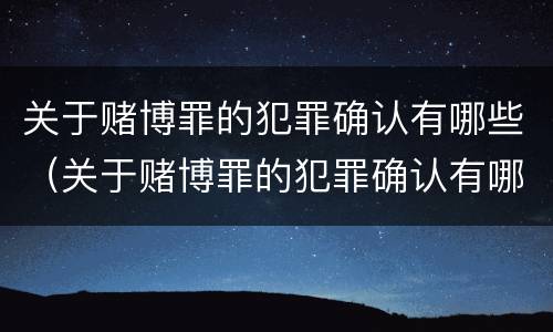 关于赌博罪的犯罪确认有哪些（关于赌博罪的犯罪确认有哪些条件）