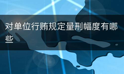对单位行贿规定量刑幅度有哪些