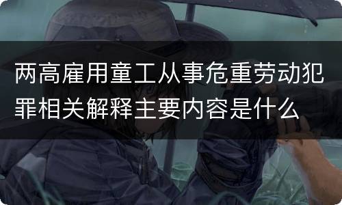 两高雇用童工从事危重劳动犯罪相关解释主要内容是什么