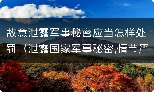 故意泄露军事秘密应当怎样处罚（泄露国家军事秘密,情节严重的,依照刑法）