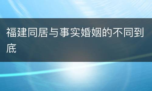 福建同居与事实婚姻的不同到底