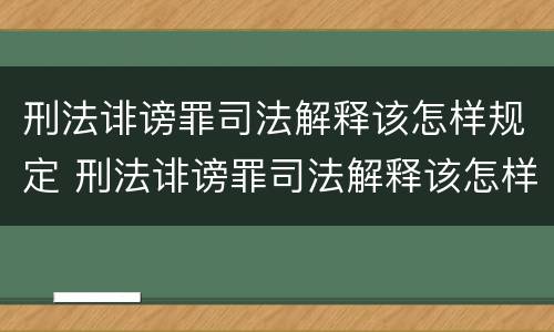 刑法诽谤罪司法解释该怎样规定 刑法诽谤罪司法解释该怎样规定的