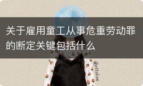 关于雇用童工从事危重劳动罪的断定关键包括什么