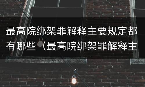 最高院绑架罪解释主要规定都有哪些（最高院绑架罪解释主要规定都有哪些案件）